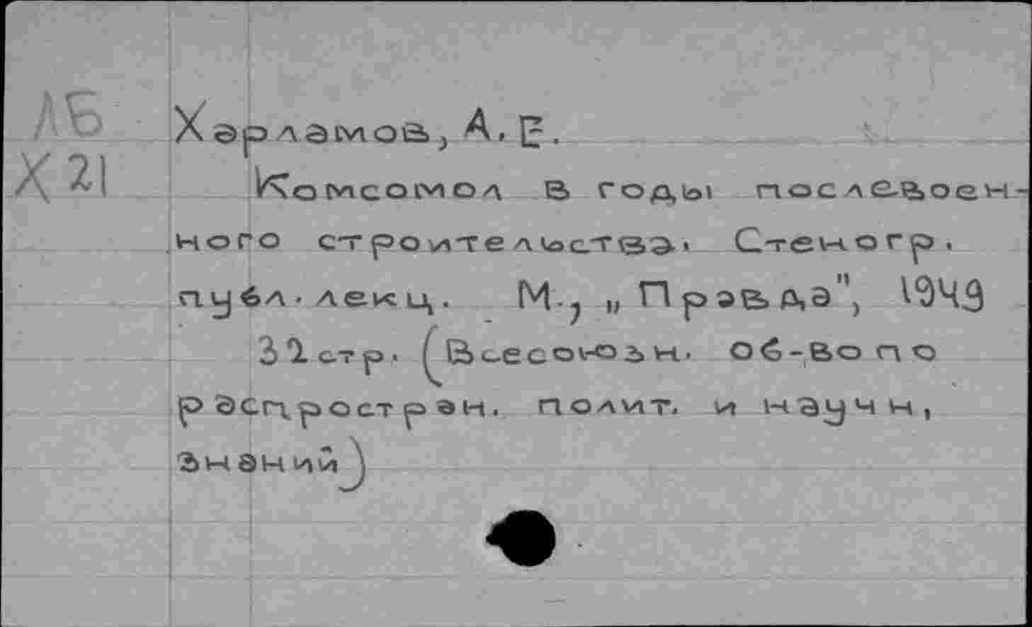 ﻿Харла мой. А, {5 •
кого строител1ас.тв^1 Стеногр, публ-лекц. М? |, П р эе» дэ”, ^43
3 0. с.т р • / В сесо1-0зн. о <5-Во <л <э
р ЭСп.рост р эн.
Знании ,
полит,
и научн,